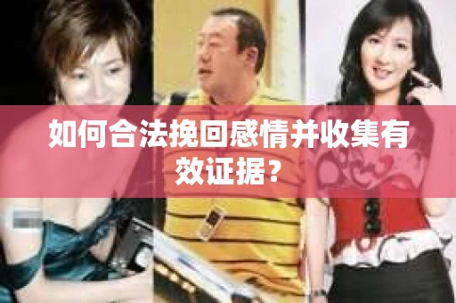 如何合法挽回感情并收集有效证据？