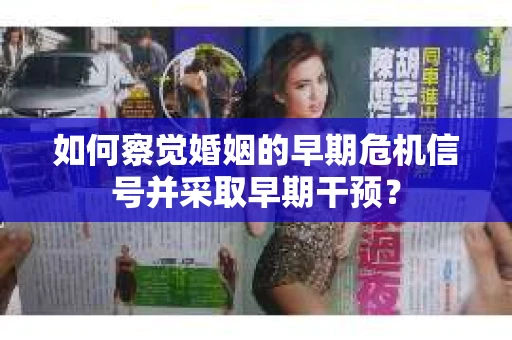 如何察觉婚姻的早期危机信号并采取早期干预？