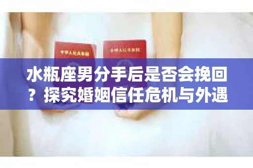 水瓶座男分手后是否会挽回？探究婚姻信任危机与外遇嫌疑的应对策略