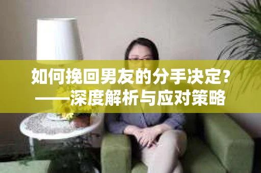 如何挽回男友的分手决定？——深度解析与应对策略