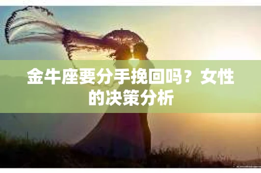 金牛座要分手挽回吗？女性的决策分析