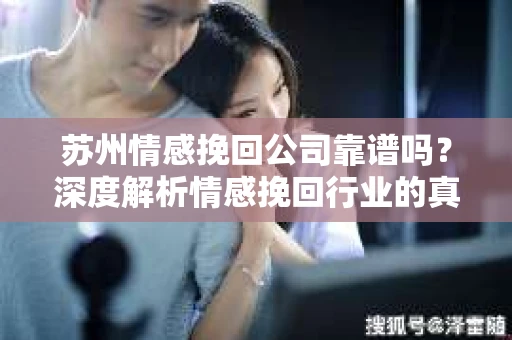 苏州情感挽回公司靠谱吗？深度解析情感挽回行业的真实面貌
