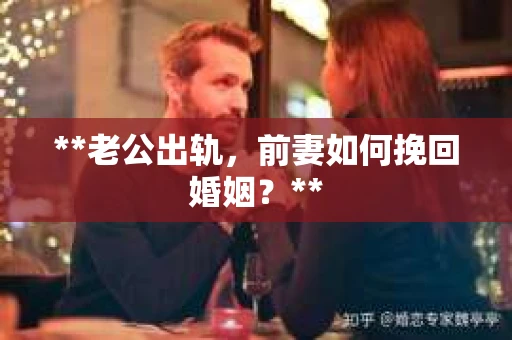 **老公出轨，前妻如何挽回婚姻？**
