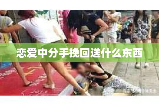 恋爱中分手挽回送什么东西