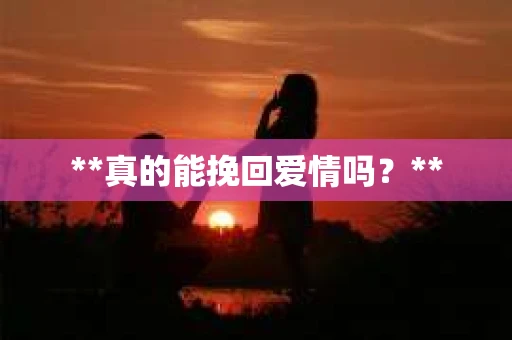 **真的能挽回爱情吗？**