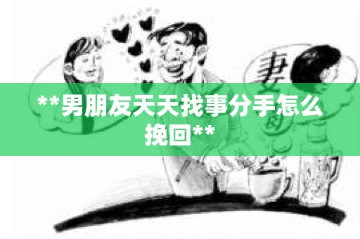 **男朋友天天找事分手怎么挽回**