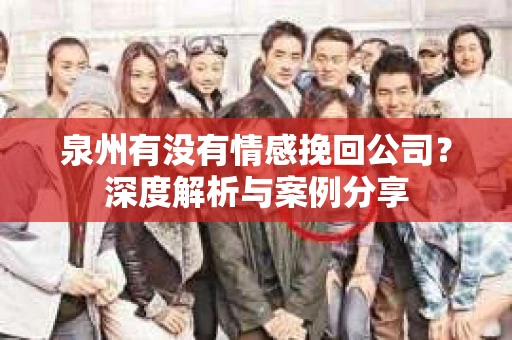 泉州有没有情感挽回公司？深度解析与案例分享