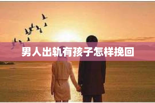 男人出轨有孩子怎样挽回