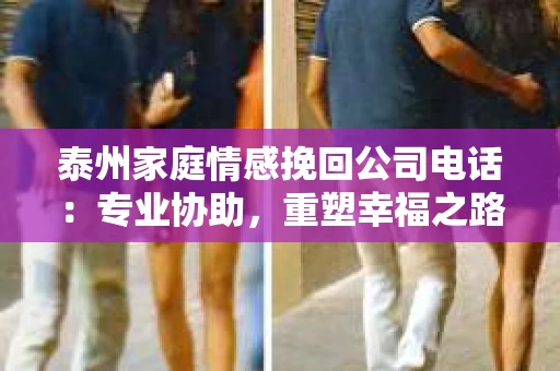 泰州家庭情感挽回公司电话：专业协助，重塑幸福之路