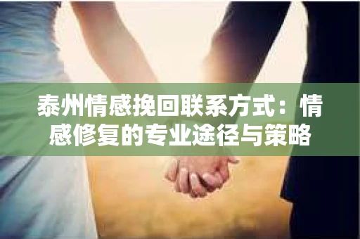 泰州情感挽回联系方式：情感修复的专业途径与策略