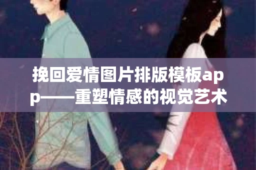 挽回爱情图片排版模板app——重塑情感的视觉艺术
