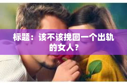 标题：该不该挽回一个出轨的女人？