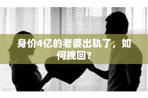 身价4亿的老婆出轨了，如何挽回？