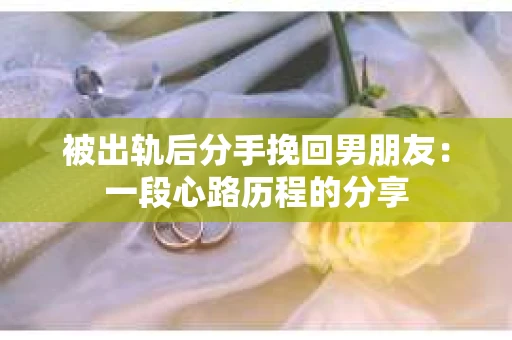 被出轨后分手挽回男朋友：一段心路历程的分享