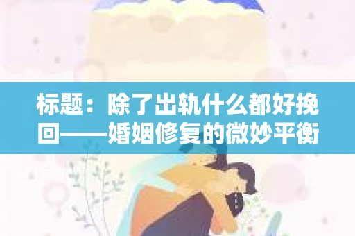 标题：除了出轨什么都好挽回——婚姻修复的微妙平衡