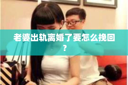 老婆出轨离婚了要怎么挽回？