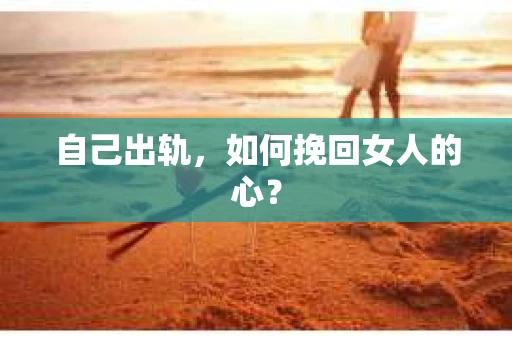 自己出轨，如何挽回女人的心？