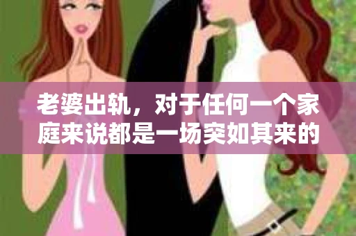 老婆出轨，对于任何一个家庭来说都是一场突如其来的风暴。面对这样的困境，如何挽回婚姻，重拾家庭的和谐，成为了许多人迫切想要了解的问题。今天，我们就来聊聊这个敏感而现实的话题——老婆出轨最好的挽回办法。