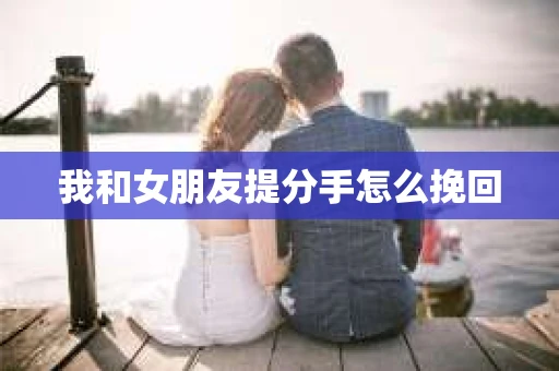 我和女朋友提分手怎么挽回