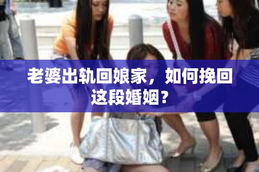 老婆出轨回娘家，如何挽回这段婚姻？