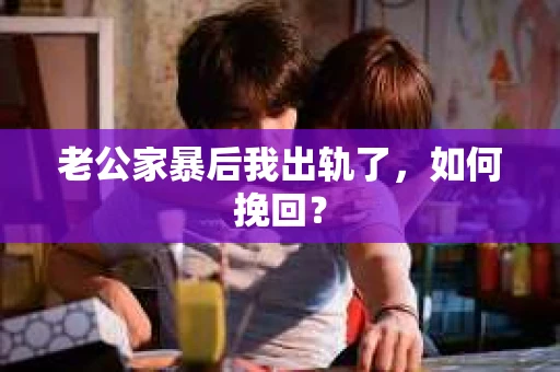 老公家暴后我出轨了，如何挽回？
