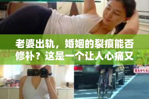 老婆出轨，婚姻的裂痕能否修补？这是一个让人心痛又充满疑惑的问题。在小说的世界里，这样的故事屡见不鲜，但现实中的我们，又该如何面对这样的困境呢？今天，就让我们一起来探讨一下，老婆出轨，婚姻能否挽回来。