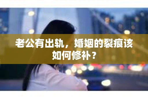 老公有出轨，婚姻的裂痕该如何修补？
