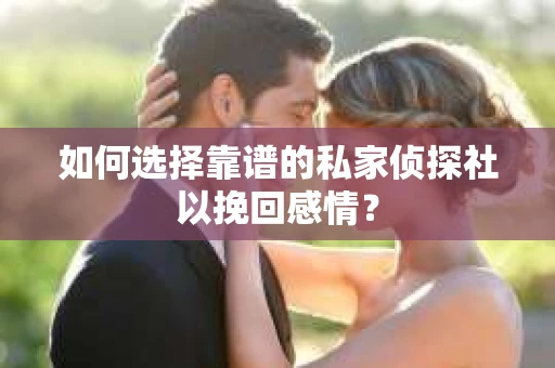 如何选择靠谱的私家侦探社以挽回感情？