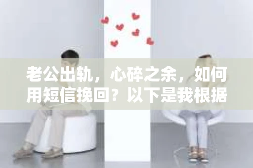 老公出轨，心碎之余，如何用短信挽回？以下是我根据实际情况整理的一些短信内容，希望能给你带来一些启发。