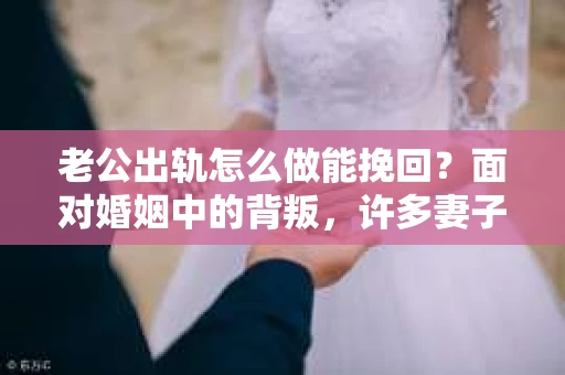 老公出轨怎么做能挽回？面对婚姻中的背叛，许多妻子都会感到痛苦和无助。但请相信，无论情况多么棘手，都有可能找到解决问题的方法。以下是我根据多年律师经验，结合实际案例，为大家整理的一些挽回婚姻的建议。