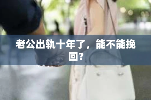 老公出轨十年了，能不能挽回？