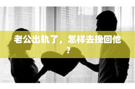 老公出轨了，怎样去挽回他？
