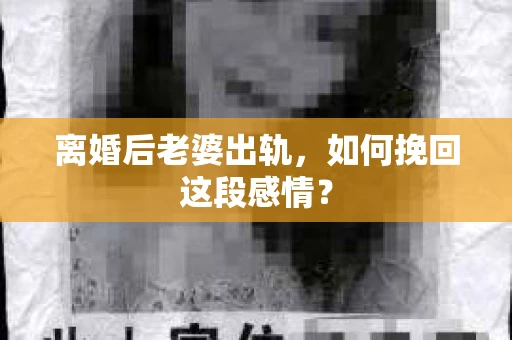 离婚后老婆出轨，如何挽回这段感情？