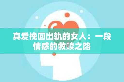 真爱挽回出轨的女人：一段情感的救赎之路