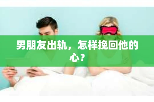 男朋友出轨，怎样挽回他的心？