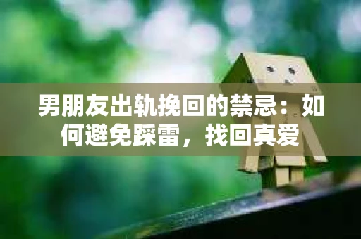 男朋友出轨挽回的禁忌：如何避免踩雷，找回真爱