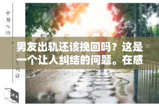 男友出轨还该挽回吗？这是一个让人纠结的问题。在感情的世界里，每个人都会遇到各种各样的困扰，而出轨无疑是其中最让人痛苦的一种。那么，当男友出轨时，我们究竟该不该挽回这段感情呢？以下是我的一些看法。