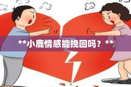 **小鹿情感能挽回吗？**