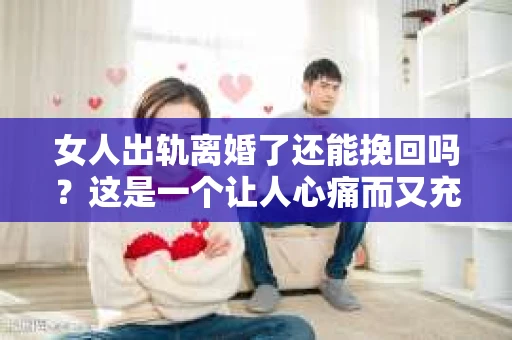 女人出轨离婚了还能挽回吗？这是一个让人心痛而又充满疑惑的问题。在这个充满变数的世界里，婚姻的稳固性似乎变得越来越脆弱。那么，当女人出轨导致离婚后，还有没有可能挽回这段婚姻呢？让我们一起来探讨这个问题。