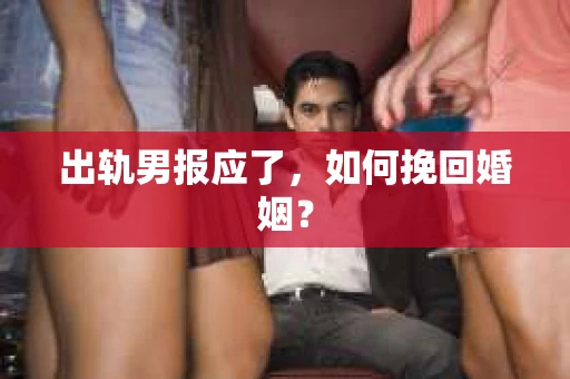 出轨男报应了，如何挽回婚姻？