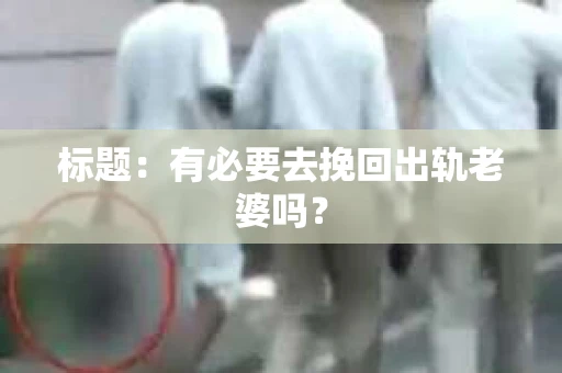标题：有必要去挽回出轨老婆吗？