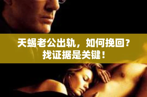 天蝎老公出轨，如何挽回？找证据是关键！