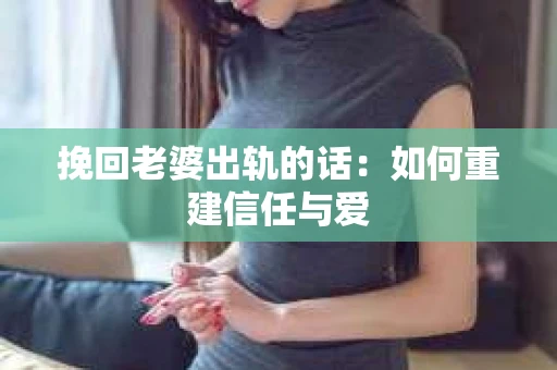 挽回老婆出轨的话：如何重建信任与爱