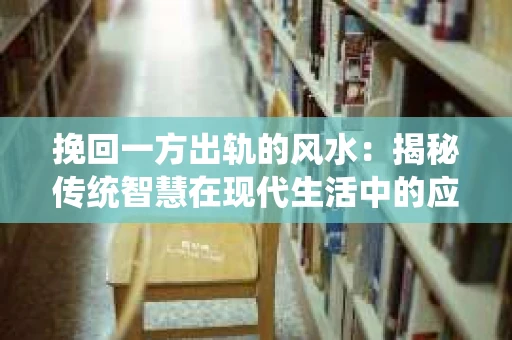 挽回一方出轨的风水：揭秘传统智慧在现代生活中的应用