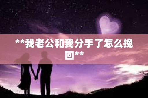 **我老公和我分手了怎么挽回**