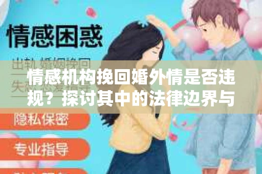 情感机构挽回婚外情是否违规？探讨其中的法律边界与伦理考量