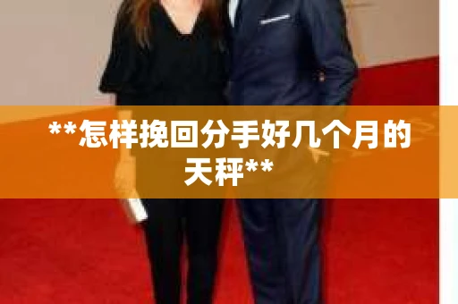 **怎样挽回分手好几个月的天秤**