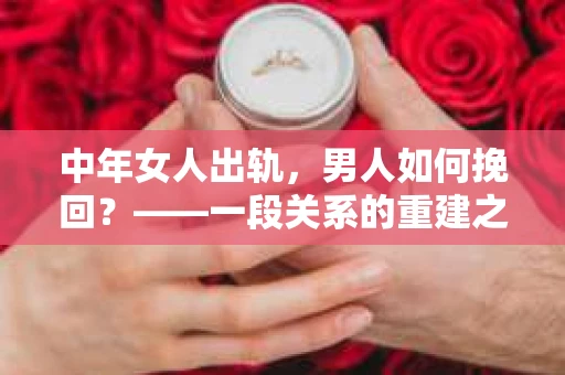 中年女人出轨，男人如何挽回？——一段关系的重建之路
