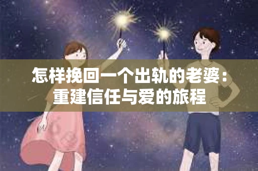 怎样挽回一个出轨的老婆：重建信任与爱的旅程