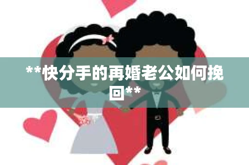 **快分手的再婚老公如何挽回**